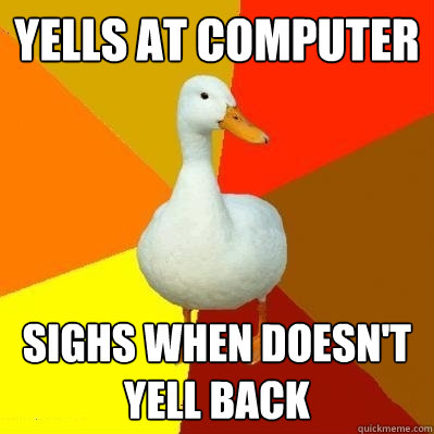 Yells at computer Sighs when doesn't yell back  Tech Impaired Duck