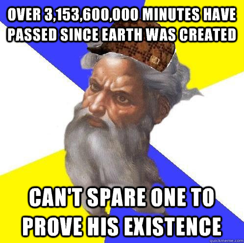 Over 3,153,600,000 minutes have passed since earth was created Can't spare one to prove his existence  Scumbag God