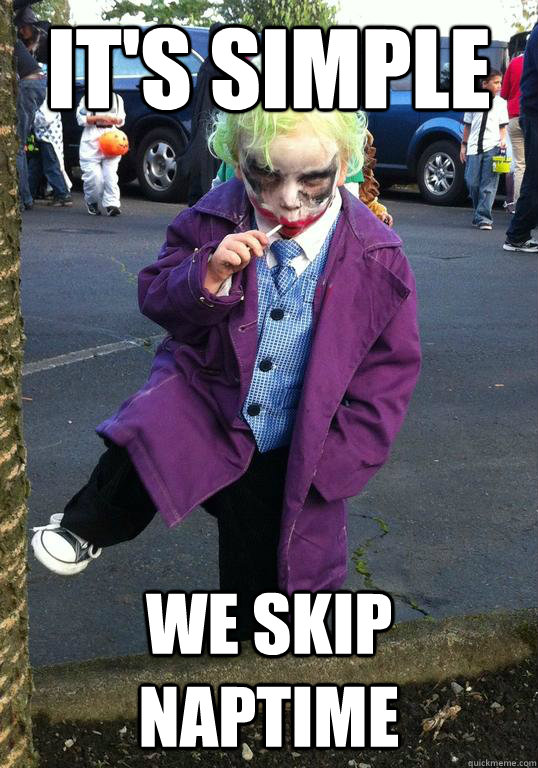 it's simple We skip naptime  Joker kid