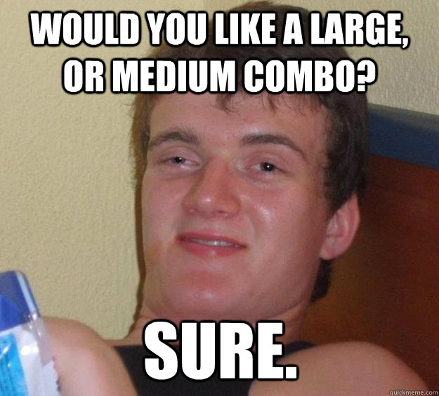 Would you like a large, or medium combo? sure. - Would you like a large, or medium combo? sure.  10 Guy