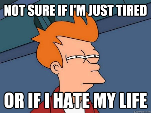 Not sure if I'm just tired or if I hate my life  Futurama Fry