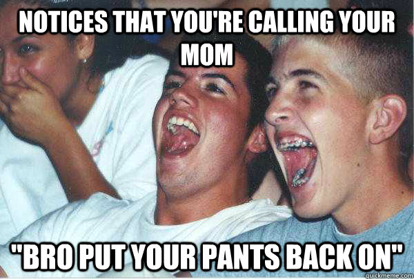Notices that you're calling your Mom 