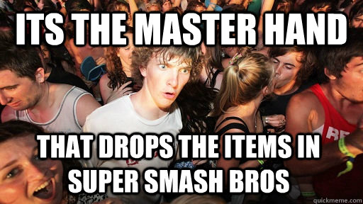 Its the master hand  That drops the items in super smash bros  Sudden Clarity Clarence