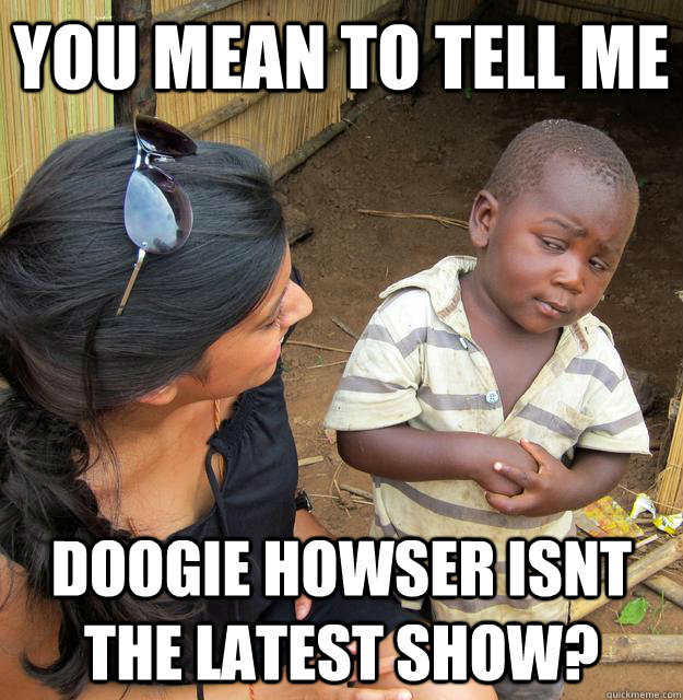 You mean to tell me Doogie howser isnt the latest show?  Skeptical Third World Kid