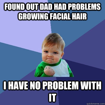 Found out dad had problems growing facial hair I have no problem with it  Success Kid