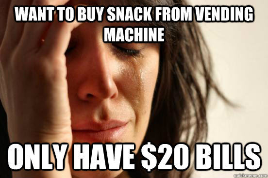 Want to buy snack from vending machine only have $20 bills  First World Problems