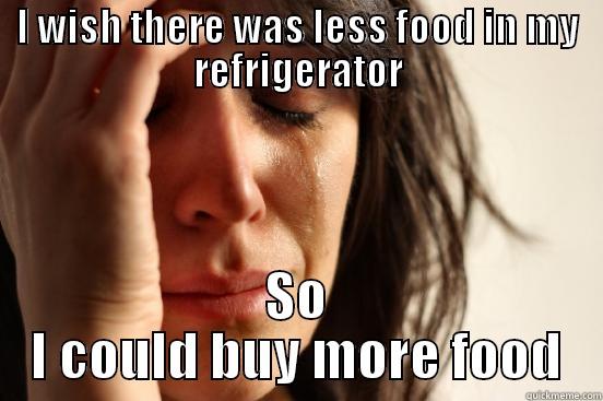 I WISH THERE WAS LESS FOOD IN MY REFRIGERATOR SO I COULD BUY MORE FOOD First World Problems
