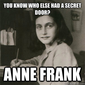 You know who else had a secret door? Anne Frank - You know who else had a secret door? Anne Frank  Anne Frank