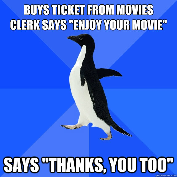 buys ticket from movies
clerk says 