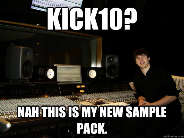 kick10? nah this is my new sample pack. - kick10? nah this is my new sample pack.  Skumbag Sound Engineer