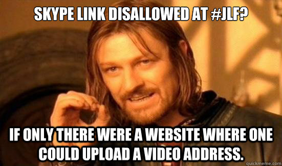 Skype link disallowed at #JLF? If only there were a website where one could upload a video address.  Boromir