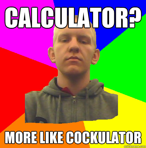 Calculator? More like Cockulator - Calculator? More like Cockulator  XSmugCoreKidx