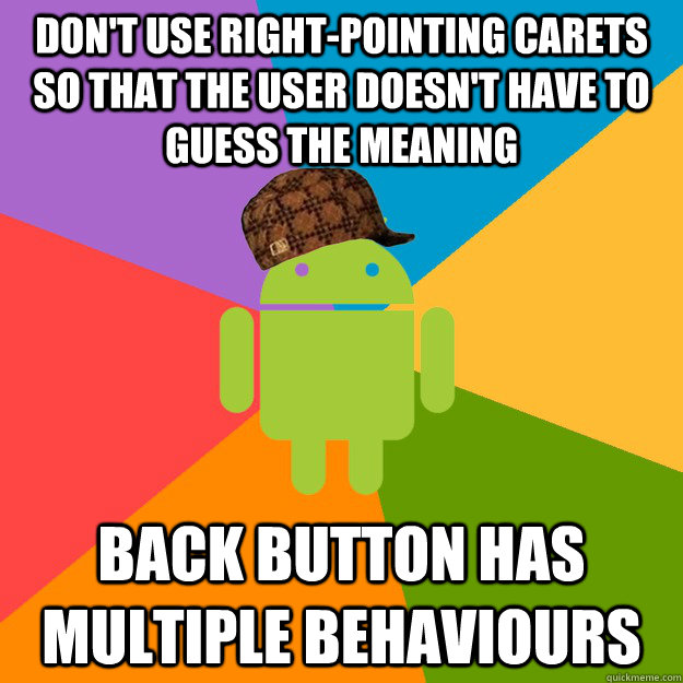Don't use right-pointing carets so that the user doesn't have to guess the meaning Back button has multiple behaviours  scumbag android