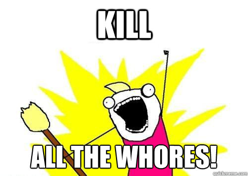 KILL ALL THE WHORES!  x all the y
