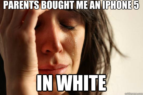 parents bought me an iphone 5 in white  First World Problems
