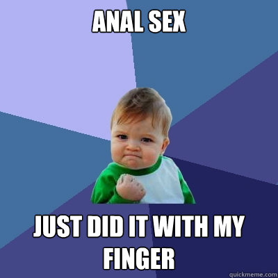 Anal sex just did it with my finger  Success Kid