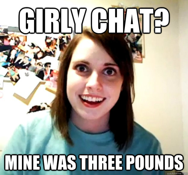 Girly chat? MINE WAS THREE POUNDS - Girly chat? MINE WAS THREE POUNDS  Misc