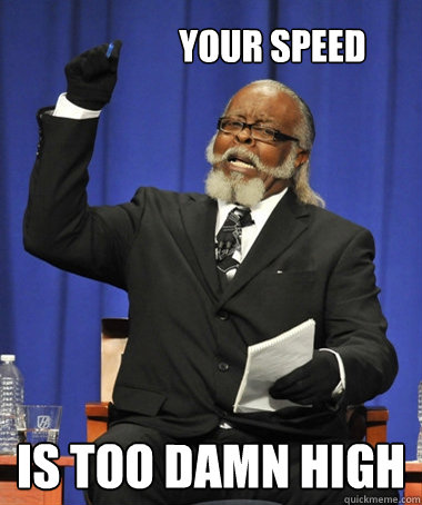                 your speed is too damn high -                 your speed is too damn high  The Rent Is Too Damn High