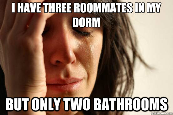 I have three roommates in my dorm but only two bathrooms  First World Problems