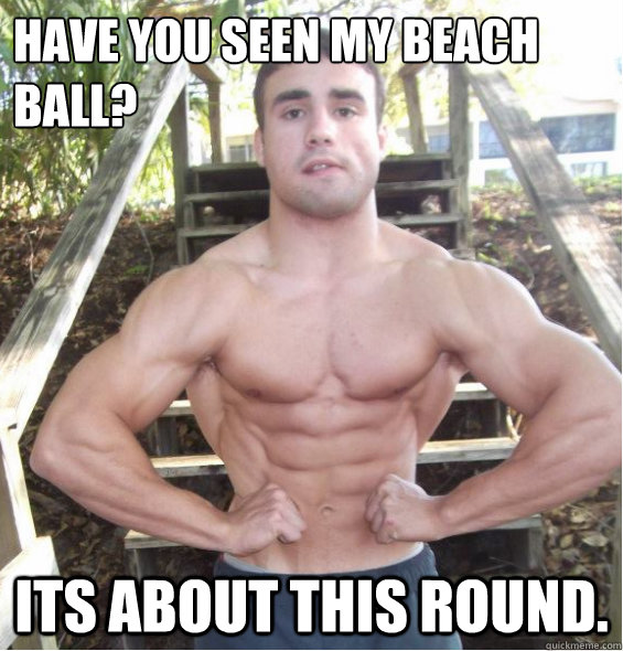 have you seen my beach     ball? its about this round.  
