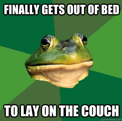 Finally gets out of bed to lay on the couch  Foul Bachelor Frog