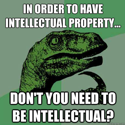 In order to have intellectual property… don't you need to be intellectual?  - In order to have intellectual property… don't you need to be intellectual?   Philosoraptor