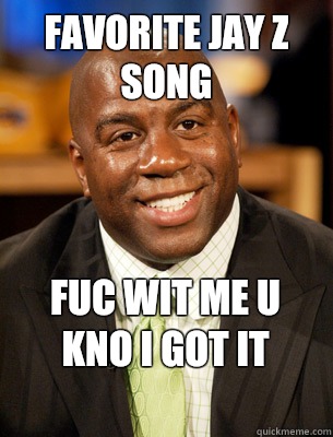 FAVORITE JAY Z SONG  FUC WIT ME U KNO I GOT IT
  Magic Johnson
