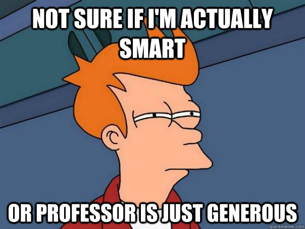 not sure if i'm actually smart or professor is just generous  Futurama Fry
