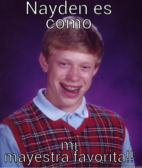 NAYDEN ES COMO MI MAYESTRA FAVORITA!! Bad Luck Brian
