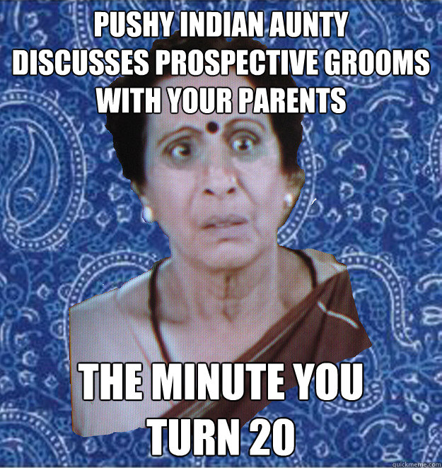 pushy indian aunty
discusses prospective grooms with your parents the minute you 
turn 20  