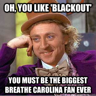 Oh, You like 'Blackout' You must be the biggest Breathe Carolina Fan ever  Creepy Wonka