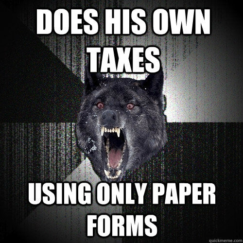 DOES HIS OWN TAXES USING ONLY PAPER FORMS  Insanity Wolf