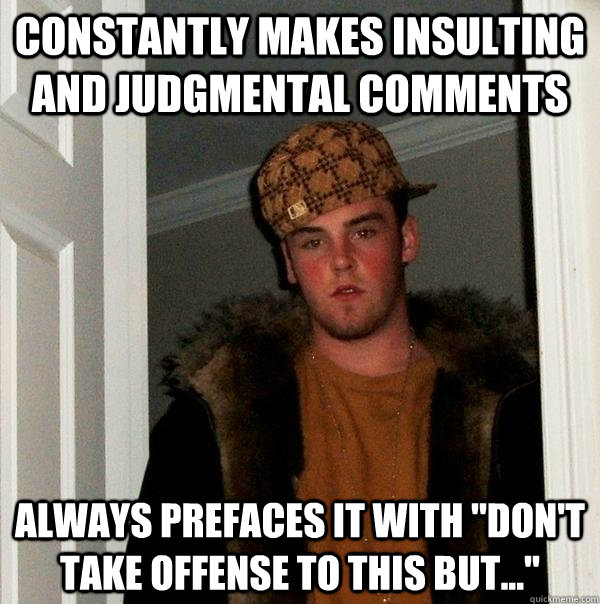 Constantly makes insulting and judgmental comments Always prefaces it with 