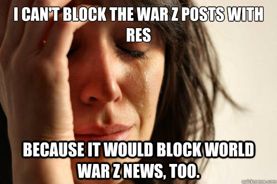 I can't block the War Z posts with RES because it would block World War Z news, too.  First World Problems