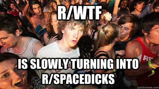 r/WTF is slowly turning into r/spacedicks  Sudden Clarity Clarence