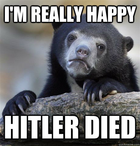 I'm really happy Hitler died - I'm really happy Hitler died  Confession Bear