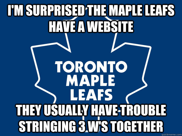 I'm surprised the Maple Leafs have a website They usually have trouble stringing 3 W's together  Toronto Maple Leafs