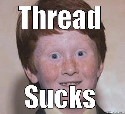 THREAD SUCKS Over Confident Ginger