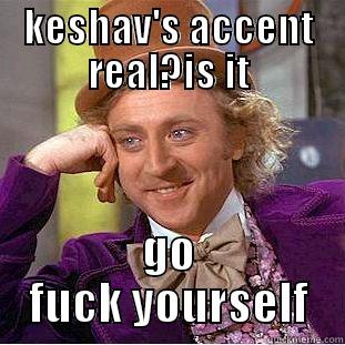 KESHAV'S ACCENT REAL?IS IT GO FUCK YOURSELF Condescending Wonka