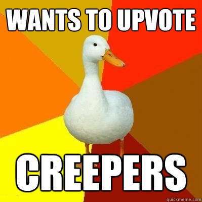 Wants to upvote Creepers  Tech Impaired Duck