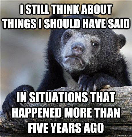 I still think about things I should have said In situations that happened more than five years ago - I still think about things I should have said In situations that happened more than five years ago  Confession Bear