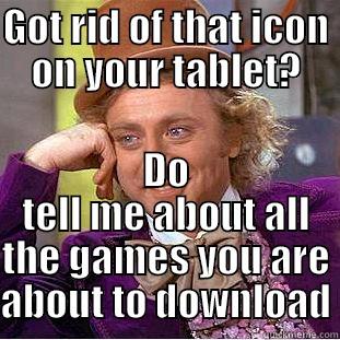 GOT RID OF THAT ICON ON YOUR TABLET? DO TELL ME ABOUT ALL THE GAMES YOU ARE ABOUT TO DOWNLOAD Condescending Wonka