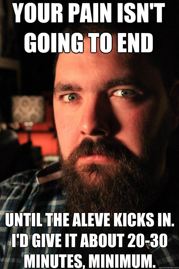 Your pain isn't
going to end until the aleve kicks in. 
I'd give it about 20-30 minutes, minimum.  Dating Site Murderer