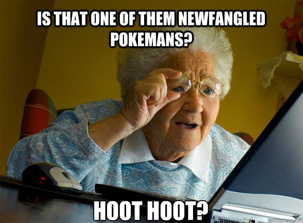 IS THAT ONE OF THEM NEWFANGLED POKEMANS? HOOT HOOT?    Grandma finds the Internet