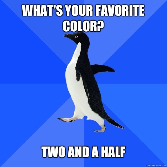 What's your favorite color?   Two and a half - What's your favorite color?   Two and a half  Socially Awkward Penguin