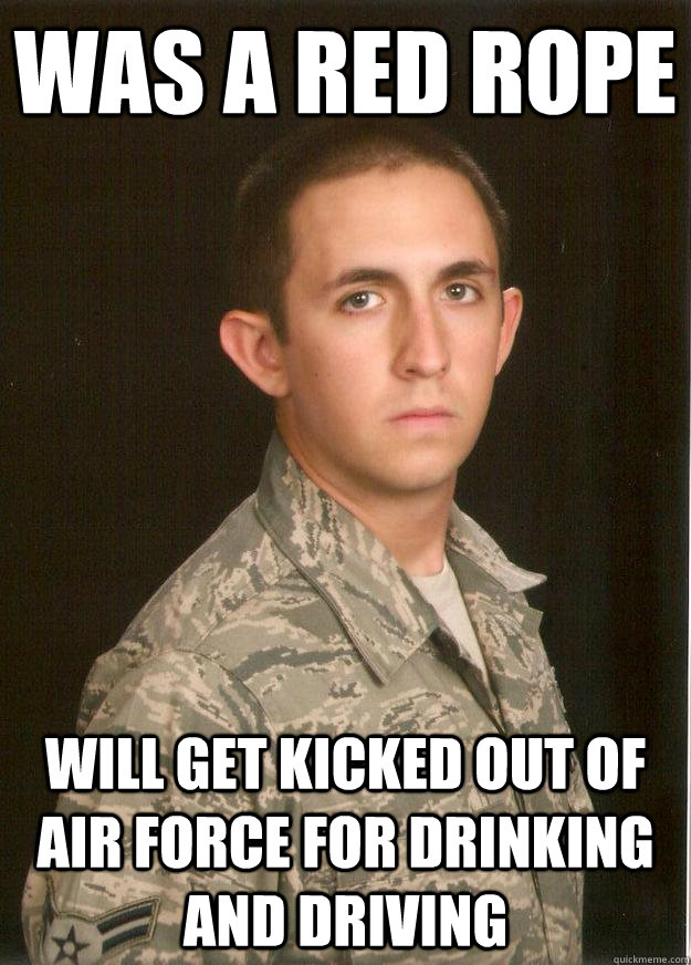 Was a red rope will get kicked out of air force for drinking and driving - Was a red rope will get kicked out of air force for drinking and driving  Tech School Airman