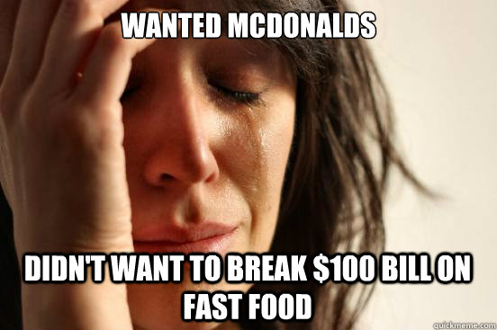 Wanted McDOnalds Didn't want to break $100 Bill on fast food - Wanted McDOnalds Didn't want to break $100 Bill on fast food  First World Problems