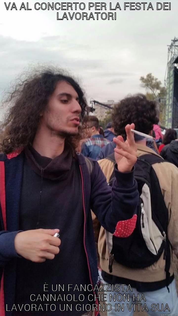 VA AL CONCERTO PER LA FESTA DEI LAVORATORI  È UN FANCAZZISTA CANNAIOLO CHE NON HA LAVORATO UN GIORNO IN VITA SUA Misc