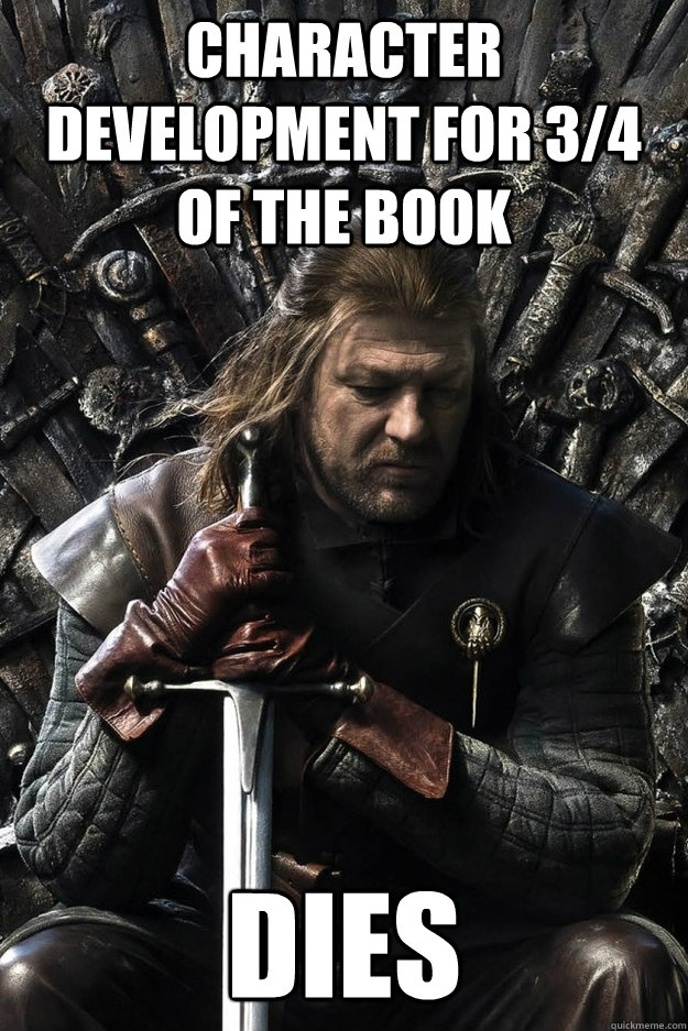 Character development for 3/4 of the book Dies  Sad Ned Stark