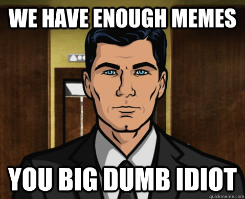 We have enough memes you big dumb idiot - We have enough memes you big dumb idiot  Atheist Archer